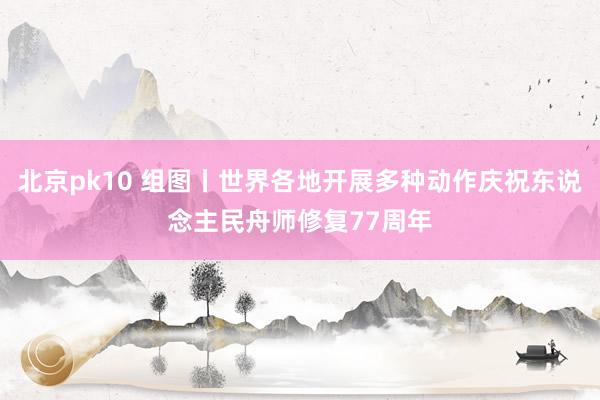 北京pk10 组图丨世界各地开展多种动作庆祝东说念主民舟师修复77周年