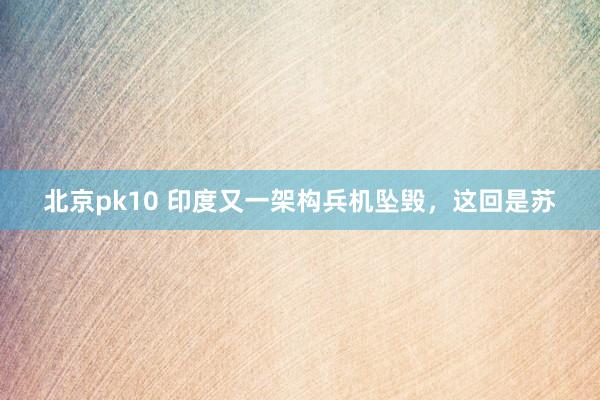 北京pk10 印度又一架构兵机坠毁，这回是苏