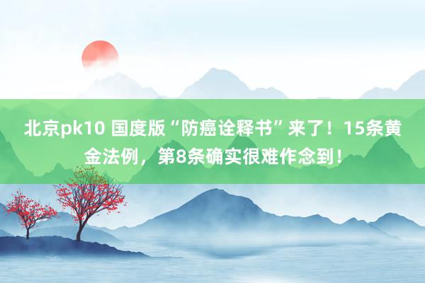 北京pk10 国度版“防癌诠释书”来了！15条黄金法例，第8条确实很难作念到！