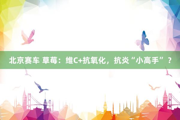北京赛车 草莓：维C+抗氧化，抗炎“小高手” ？