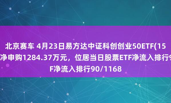北京赛车 4月23日易方达中证科创创业50ETF(159781)获净申购1284.37万元，位居当日股票ETF净流入排行90/1168