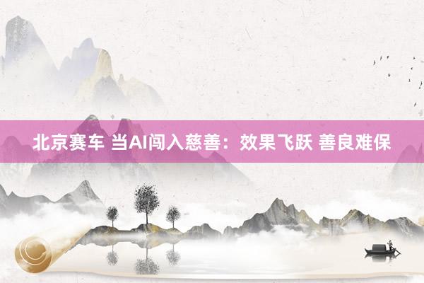 北京赛车 当AI闯入慈善：效果飞跃 善良难保