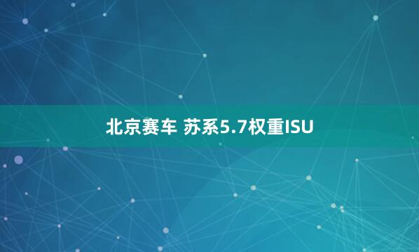 北京赛车 苏系5.7权重ISU