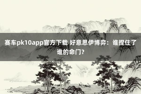 赛车pk10app官方下载 好意思伊博弈：谁捏住了谁的命门？