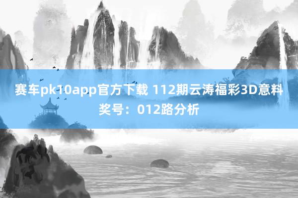 赛车pk10app官方下载 112期云涛福彩3D意料奖号：012路分析